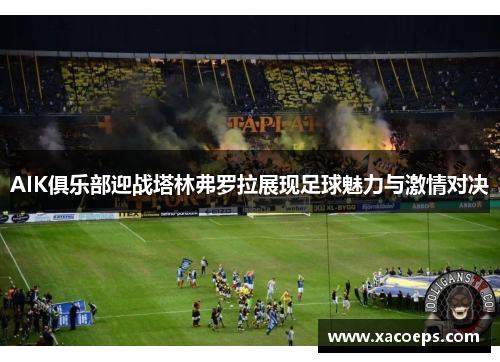 AIK俱乐部迎战塔林弗罗拉展现足球魅力与激情对决