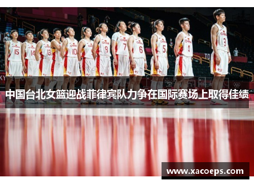 中国台北女篮迎战菲律宾队力争在国际赛场上取得佳绩