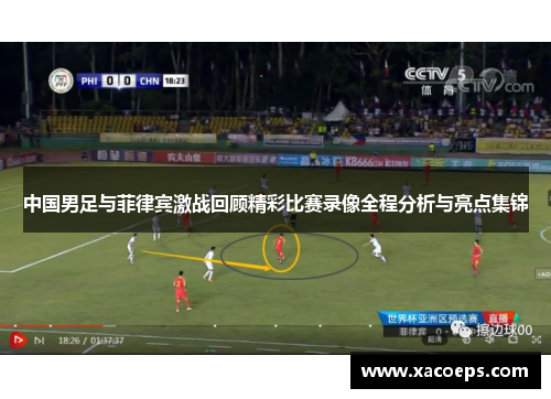 中国男足与菲律宾激战回顾精彩比赛录像全程分析与亮点集锦