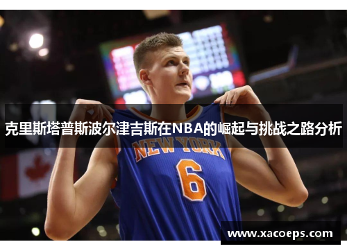 克里斯塔普斯波尔津吉斯在NBA的崛起与挑战之路分析