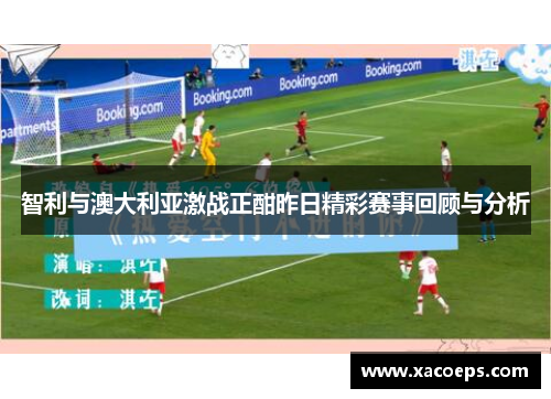 智利与澳大利亚激战正酣昨日精彩赛事回顾与分析
