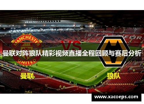 曼联对阵狼队精彩视频直播全程回顾与赛后分析